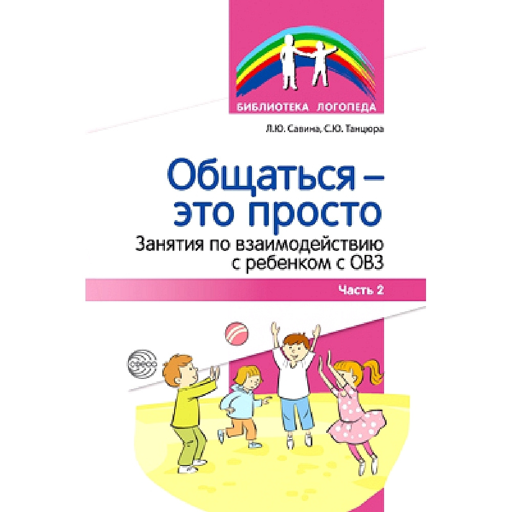 Вопросы и ответы о Методическое пособие. Общаться - это просто. Занятия по  взаимодействию с ребенком с ОВЗ. Часть 2 | Савина Л. Ю., Танцюра С. Ю. –  OZON