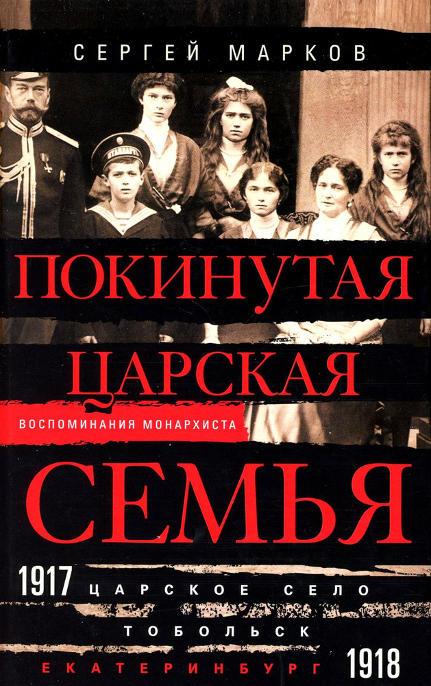 Покинутая царская семья. Царское Село - Тобольск - Екатеринбург. 1917-1918 | Марков Сергей Владимирович #1