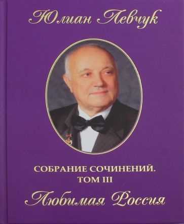 Юлиан Левчук - Собрание сочинений в трех томах. Том 3. Любимая Россия | Левчук Юлиан Иванович  #1