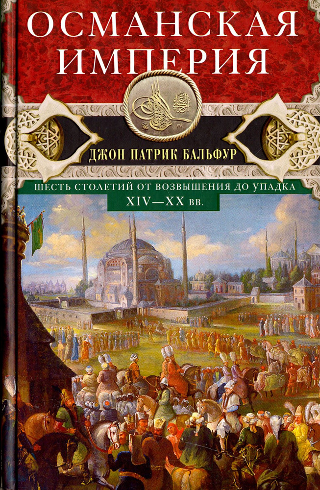 Османская империя. Шесть столетий от возвышения до упадка. XIV-XX вв. | Бальфур Джон Патрик  #1