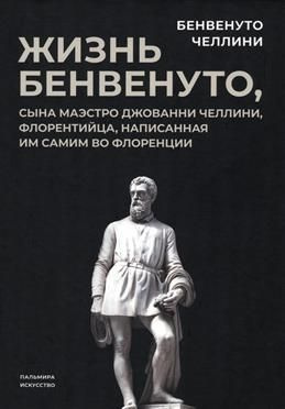 Жизнь Бенвенуто, сына маэстро Джованни Челлини, флорентинца, написанная им самим во Флоренции. Челлини #1