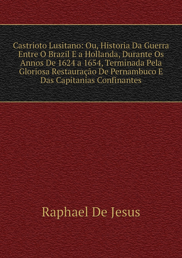 Castrioto Lusitano: Ou, Historia Da Guerra Entre O Brazil E a Hollanda, Durante Os Annos De 1624 a 1654, #1