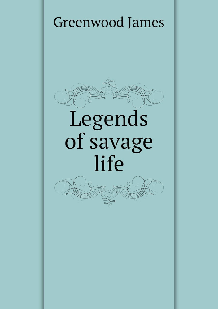 Legends of savage life | Greenwood James #1