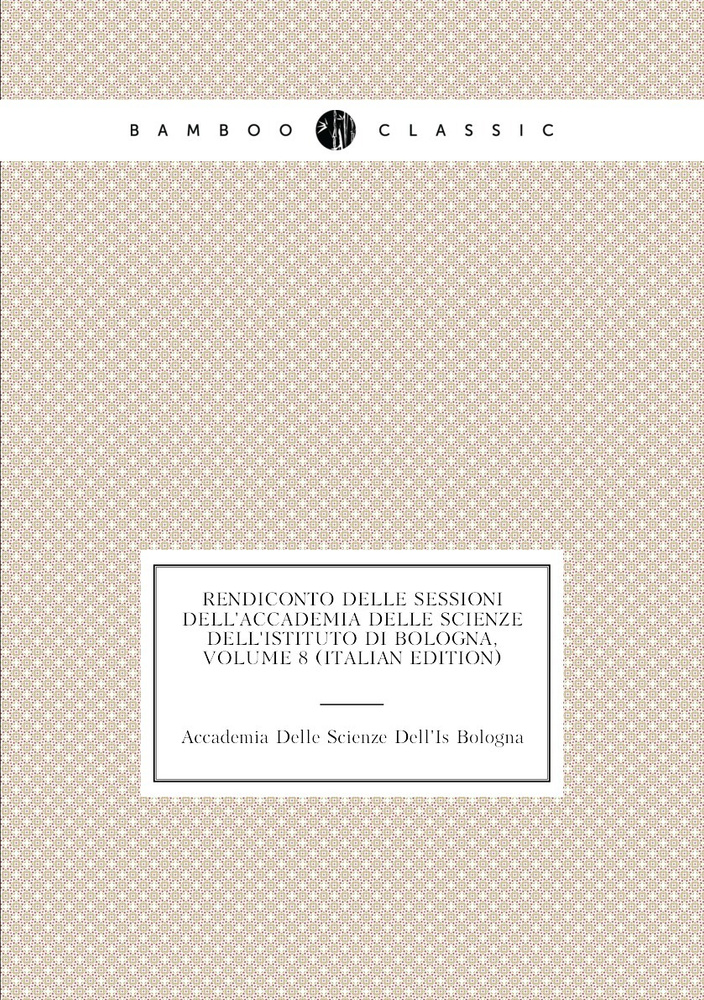 Rendiconto Delle Sessioni Dell'accademia Delle Scienze Dell'istituto Di Bologna, Volume 8 (Italian Edition) #1