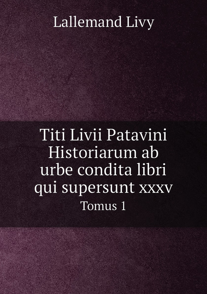 Titi Livii Patavini Historiarum ab urbe condita libri qui supersunt xxxv. Tomus 1 #1