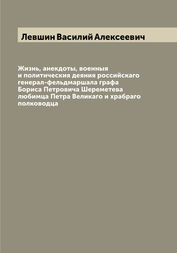 Жизнь, анекдоты, военныя и политическия деяния российскаго генерал-фельдмаршала графа Бориса Петровича #1