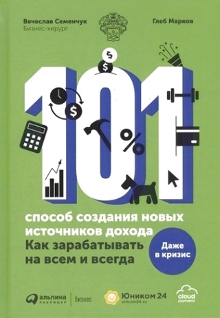 101 способ создания новых источников дохода: Как зарабатывать на всем и всегда | Семенчук Вячеслав, Марков #1