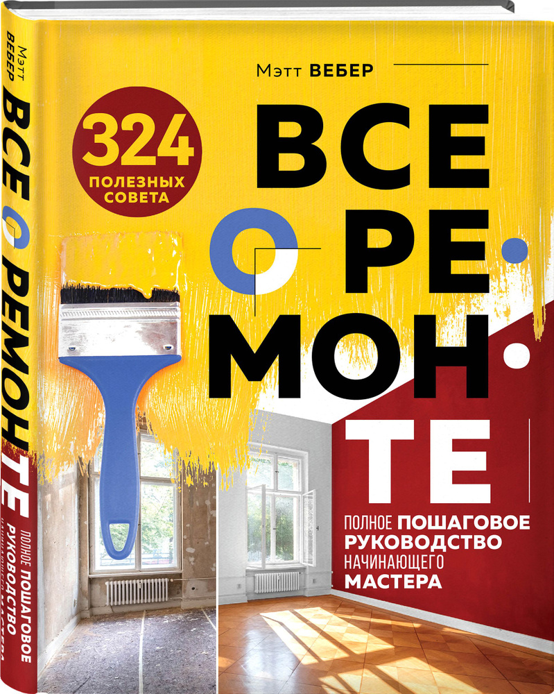 Все о ремонте. Полное пошаговое руководство начинающего мастера (книга в суперобложке) | Вебер Мэтт  #1