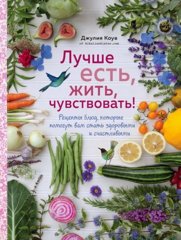 Джулия Коув - Лучше есть, жить, чувствовать! Рецепты блюд, которые помогут вам стать здоровыми и счастливыми #1