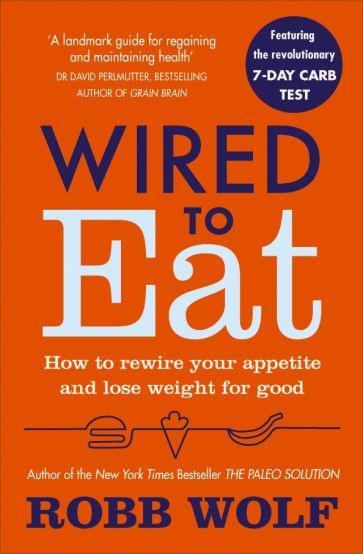 Robb Wolf - Wired to Eat. How to Rewire Your Appetite and Lose Weight for Good | Wolf Robb #1