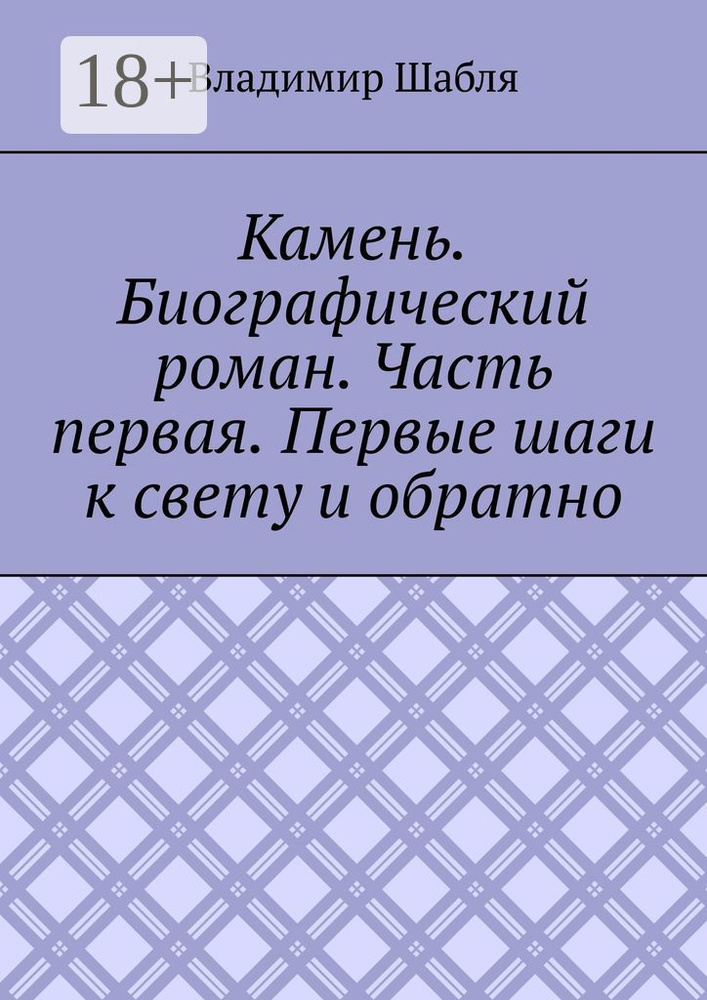 Камень. Биографический роман. Часть первая. Первые шаги к свету и обратно  #1