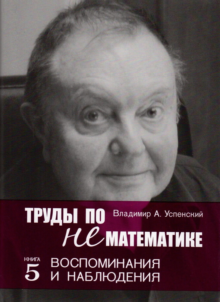 Труды по нематематике. Книга 5: Воспоминания и наблюдения | Успенский Владимир Андреевич  #1