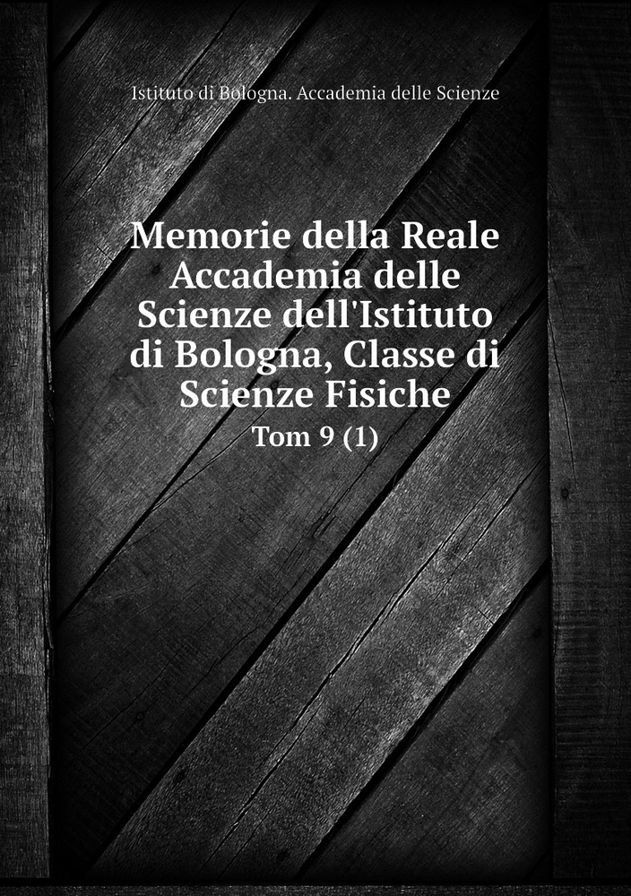 Memorie della Reale Accademia delle Scienze dell'Istituto di Bologna, Classe di Scienze Fisiche. Tom #1