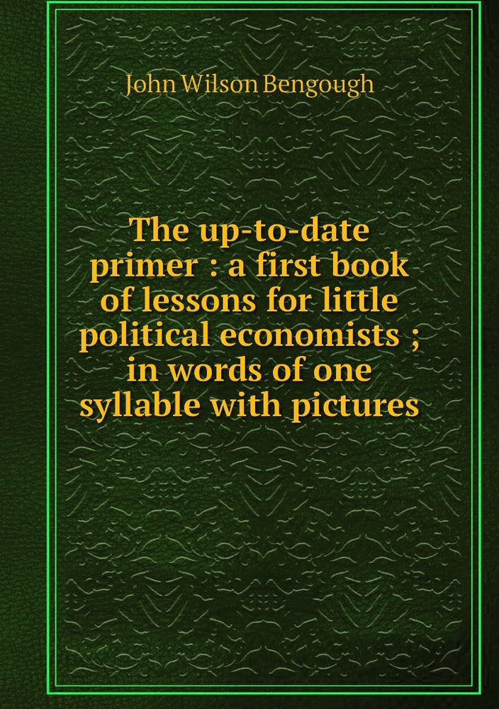 The up-to-date primer : a first book of lessons for little political economists ; in words of one syllable #1