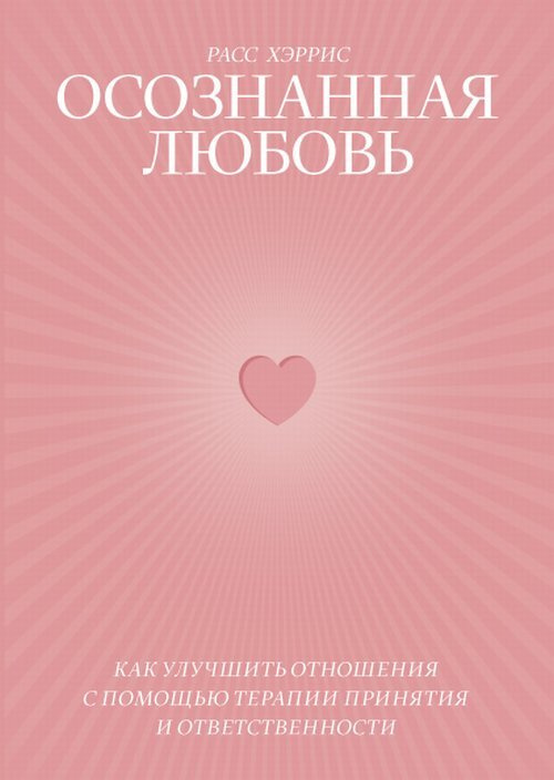 Осознанная любовь. Как улучшить отношения с помощью терапии принятия и ответственности | Хэррис Расс #1