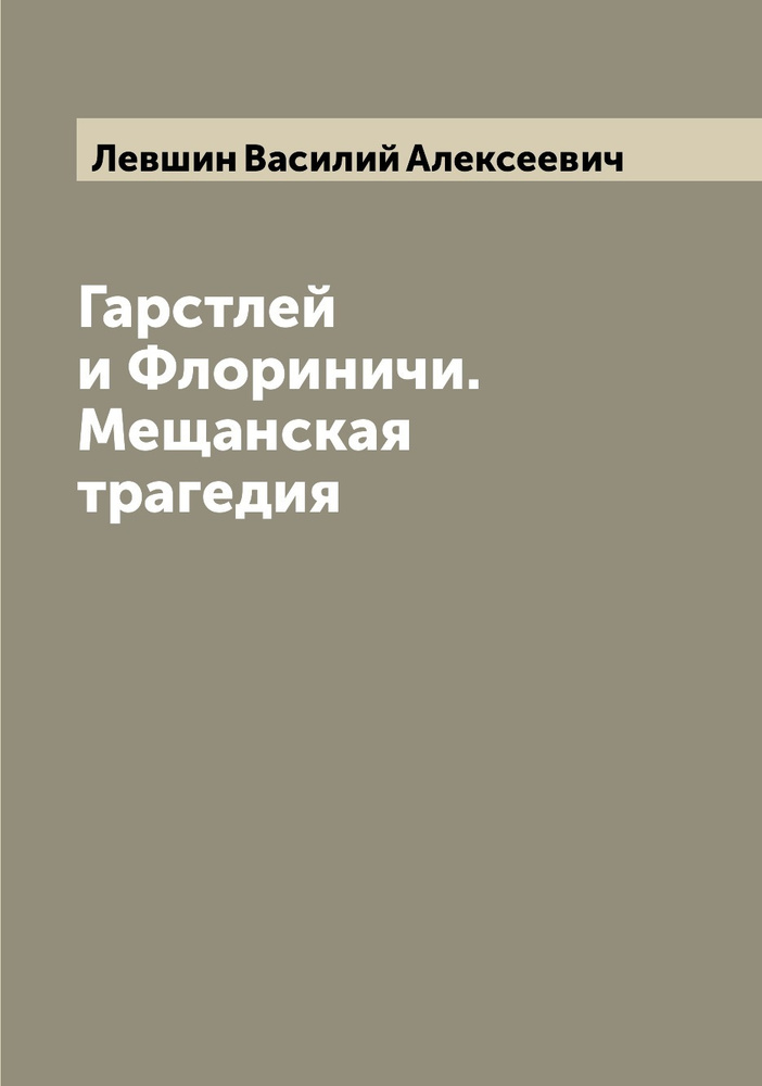 Гарстлей и Флориничи. Мещанская трагедия | Левшин Василий Алексеевич  #1