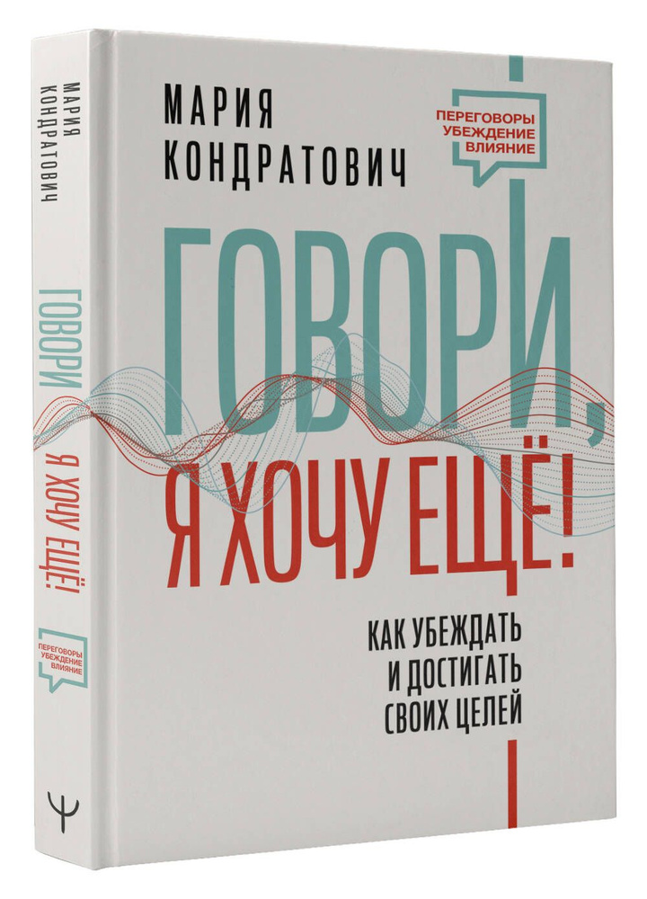 Говори, я хочу еще! Как убеждать и достигать своих целей | Кондратович Мария Аркадьевна  #1