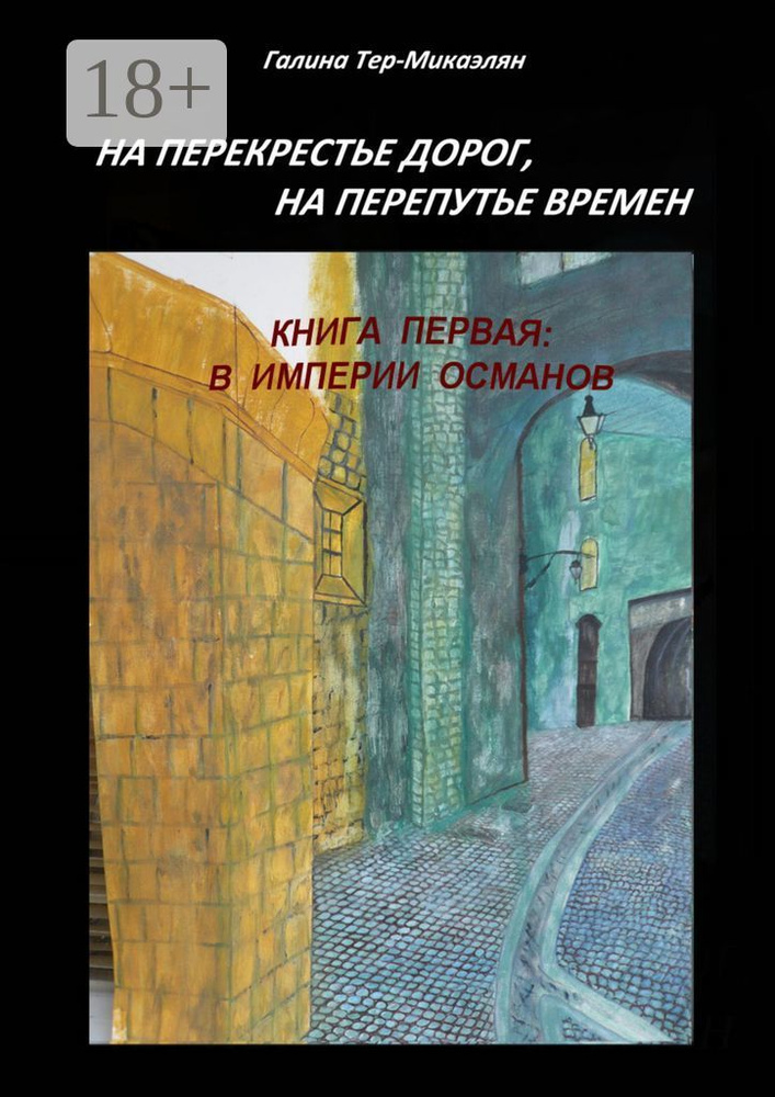 На перекрестье дорог, на перепутье времен. Книга первая: В ИМПЕРИИ ОСМАНОВ | Тер-Микаэлян Галина  #1