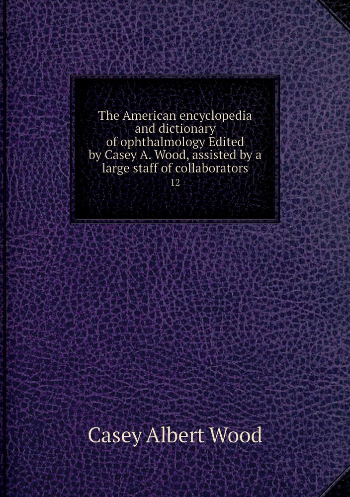 The American encyclopedia and dictionary of ophthalmology Edited by Casey A. Wood, assisted by a large #1