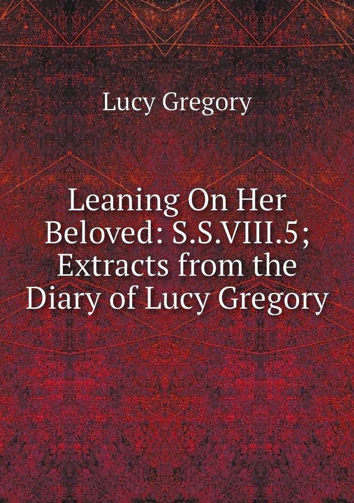 Leaning On Her Beloved: S.S.VIII.5; Extracts from the Diary of Lucy Gregory #1