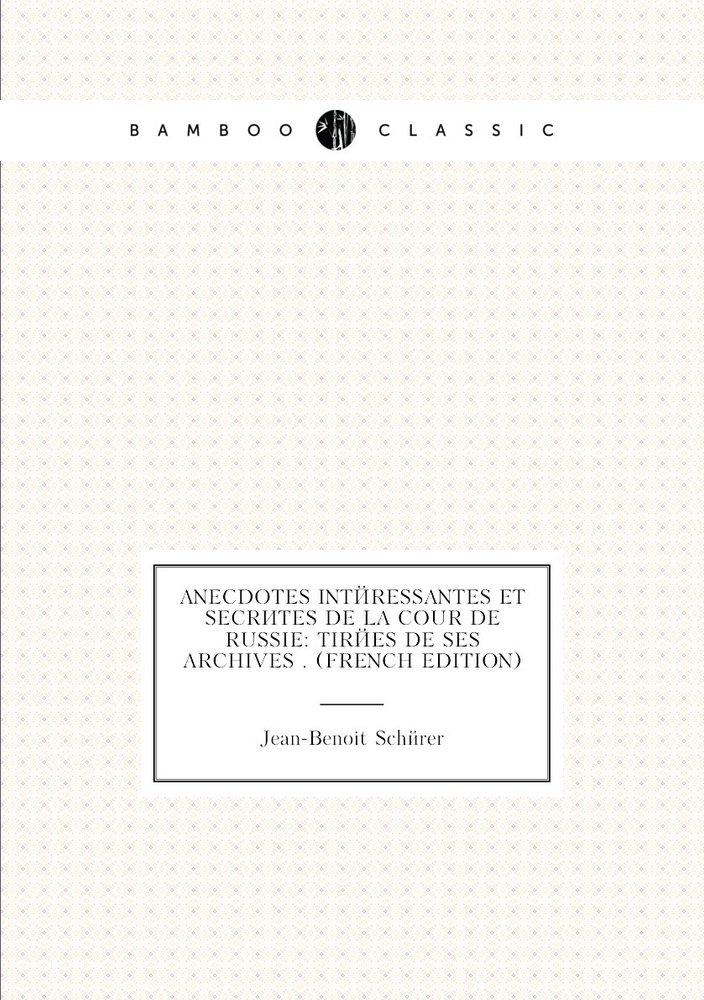 Anecdotes Interessantes Et Secretes De La Cour De Russie: Tirees De Ses Archives . (French Edition) #1