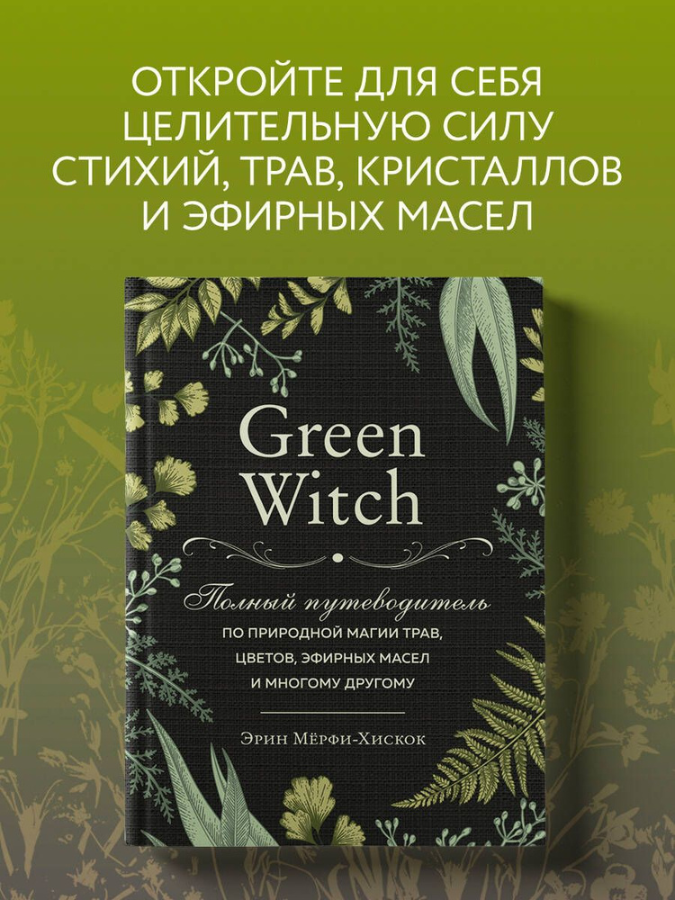 Green Witch. Полный путеводитель по природной магии трав, цветов, эфирных масел и многому другому | Мёрфи-Хискок #1