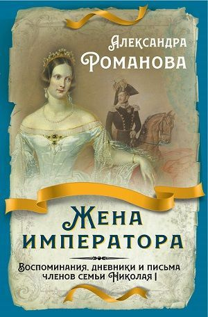 Жена императора. Воспоминания, дневники и письма членов семьи Николая I | Романова Александра Фёдоровна #1