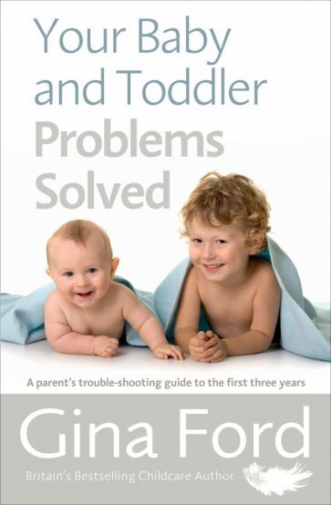 Gina Ford - Your Baby and Toddler Problems Solved. A parent's trouble-shooting guide to the first three #1