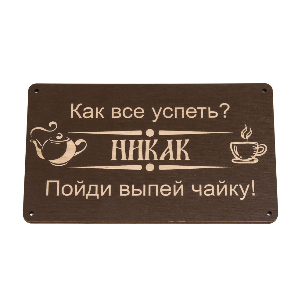 Декоративная табличка прикольный подарок "Как всё успеть? Никак. Пойди выпей чайку!"  #1