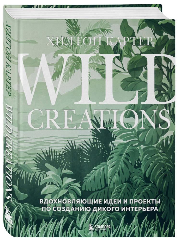 Wild Creations. Вдохновляющие идеи и проекты по созданию дикого интерьера | Картер Хилтон  #1