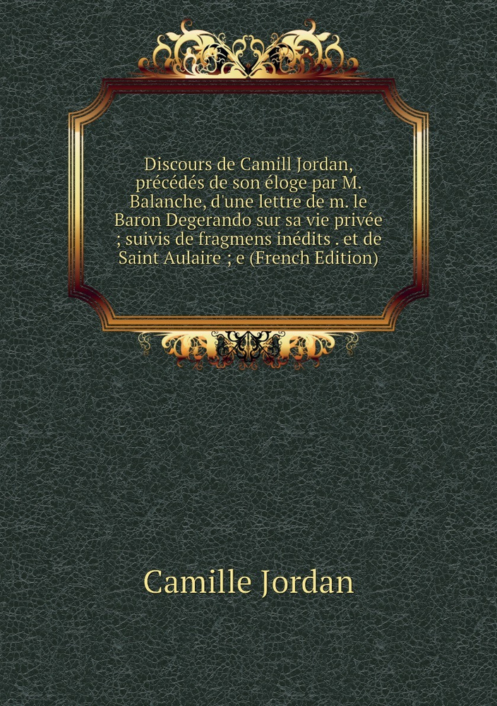 Discours de Camill Jordan, precedes de son eloge par M. Balanche, d'une lettre de m. le Baron Degerando #1