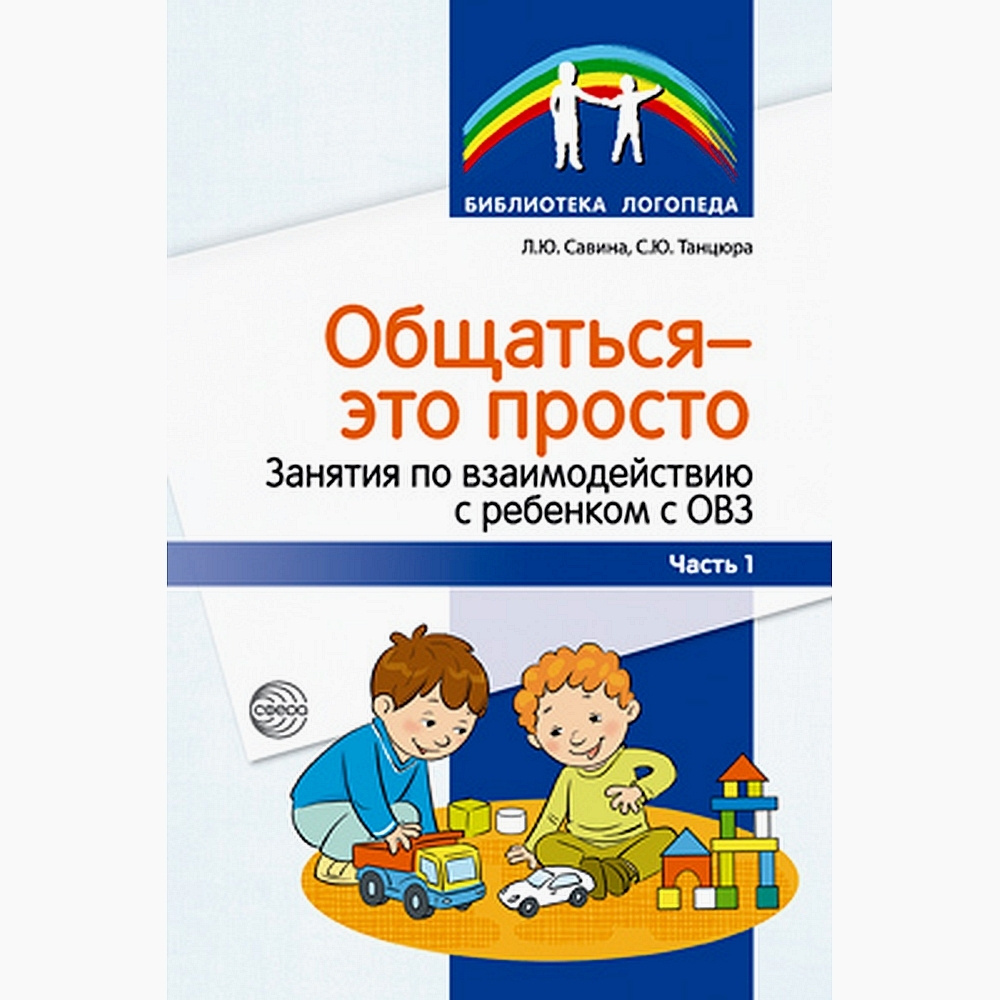 Вопросы и ответы о Методическое пособие. Общаться - это просто. Занятия по  взаимодействию с ребенком с ОВЗ. Часть 1 | Савина Л. Ю., Танцюра С. Ю. –  OZON