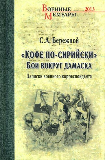 Сергей Бережной - "Кофе по-сирийски". Бои вокруг Дамаска. Записки военного корреспондента | Бережной #1