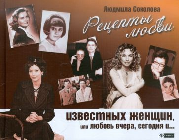 Людмила Соколова - Рецепты любви известных женщин, или Любовь вчера, сегодня и... | Соколова Людмила #1