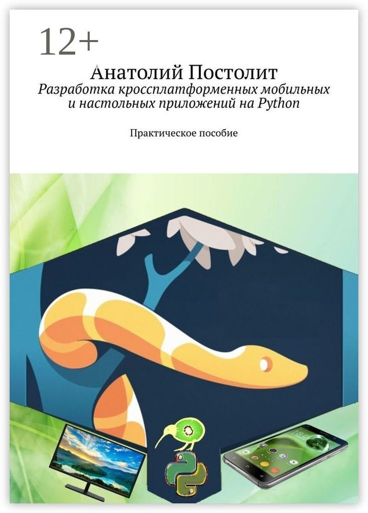 Разработка кроссплатформенных мобильных и настольных приложений на Python. Практическое пособие | Постолит #1