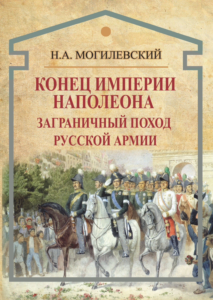 Конец империи Наполеона. Заграничный поход русской армии | Могилевский Николай Алексеевич  #1