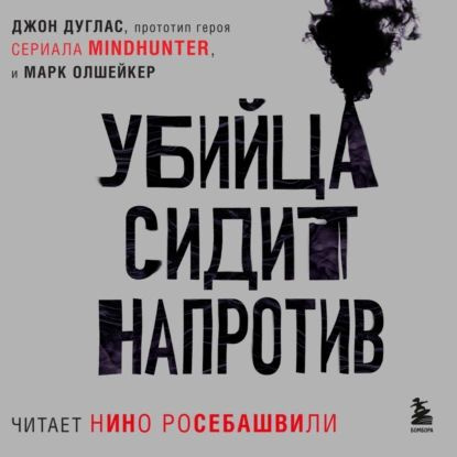 Убийца сидит напротив. Как в ФБР разоблачают серийных убийц и маньяков | Дуглас Джон, Олшейкер Марк | #1