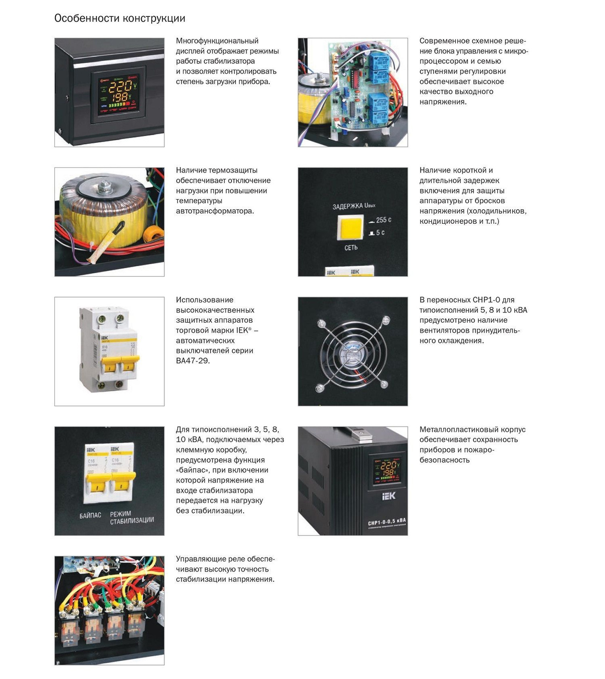 Стабилизаторы напряжения релейного типа СНР предназначены для поддержания стабильного напряжения питания нагрузок бытового и промышленного назначения 220В, 50Гц при отклонениях сетевого напряжения в широких пределах по значению и длительности. Стабилизаторы напряжения электронного типа применяются для стабилизации напряжения питания и защиты бытовой и промышленной техники, торгового оборудования, аппаратуры связи, а также в системах комплексного питания промышленного оборудования, коттеджей, квартир и офисов. Стабилизаторы напряжения однофазные электронного типа СНР1 соответствуют требованиям ГОСТ Р 52161.1-2004, ГОСТ Р 51318.14.1-2006 разд.4, ГОСТ Р 51318.14.2-2006 разд.5,7, ГОСТ Р 51317.3.2-2006 разд. 6,7. Уникальное запатентованное схемотехническое решение, управление на основе микропроцессора нового поколения позволяют стабилизаторам напряжений серии HOME обеспечить качественное электропитание для любой домашней техники. Высокая технологичность при доступной цене обеспечивает стабилизаторам серии HOME самую высокую популярность на рынке.