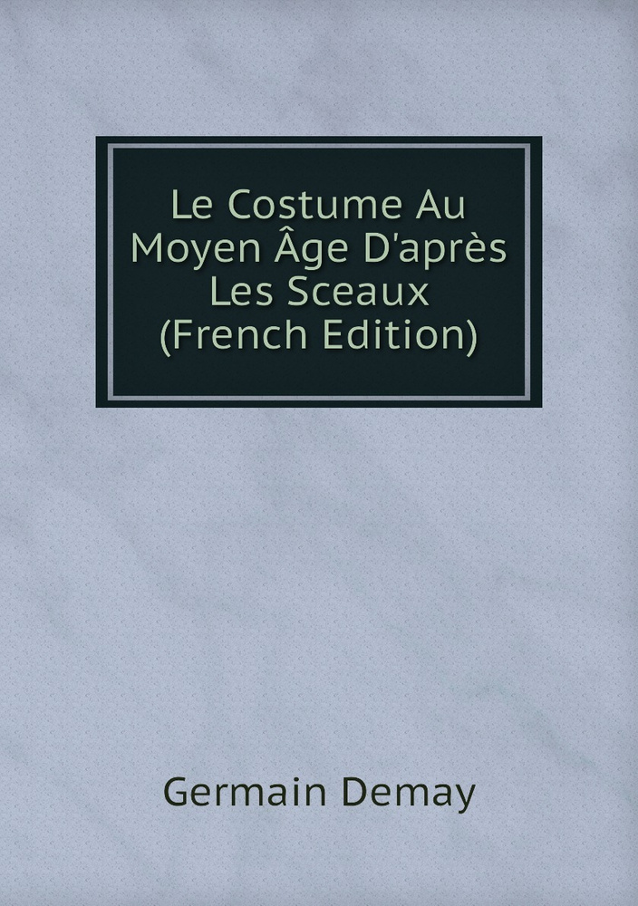 Le Costume Au Moyen Age D'apres Les Sceaux (French Edition) #1