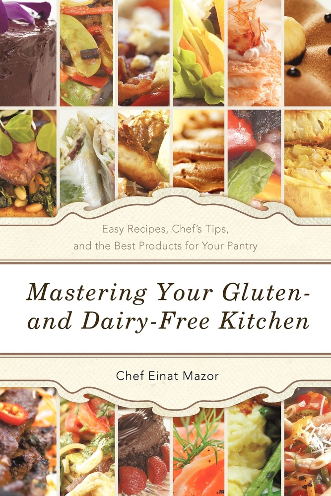 Mastering Your Gluten- And Dairy-Free Kitchen. Easy Recipes, Chef's Tips, and the Best Products for Your #1