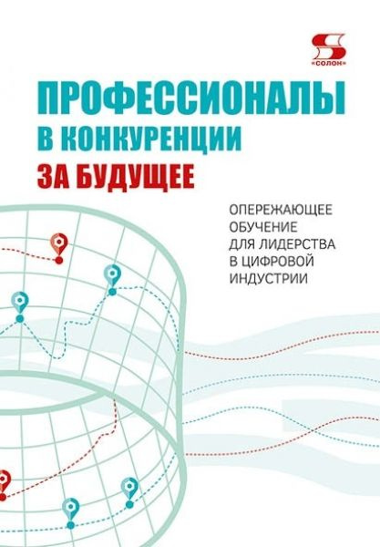 Профессионалы в конкуренции за будущее. Опережающее обучение для лидерства в цифровой индустрии  #1