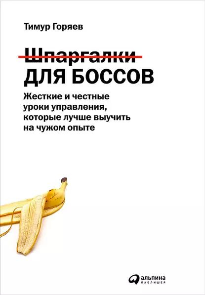 Шпаргалки для боссов. Жесткие и честные уроки управления, которые лучше выучить на чужом опыте | Горяев #1