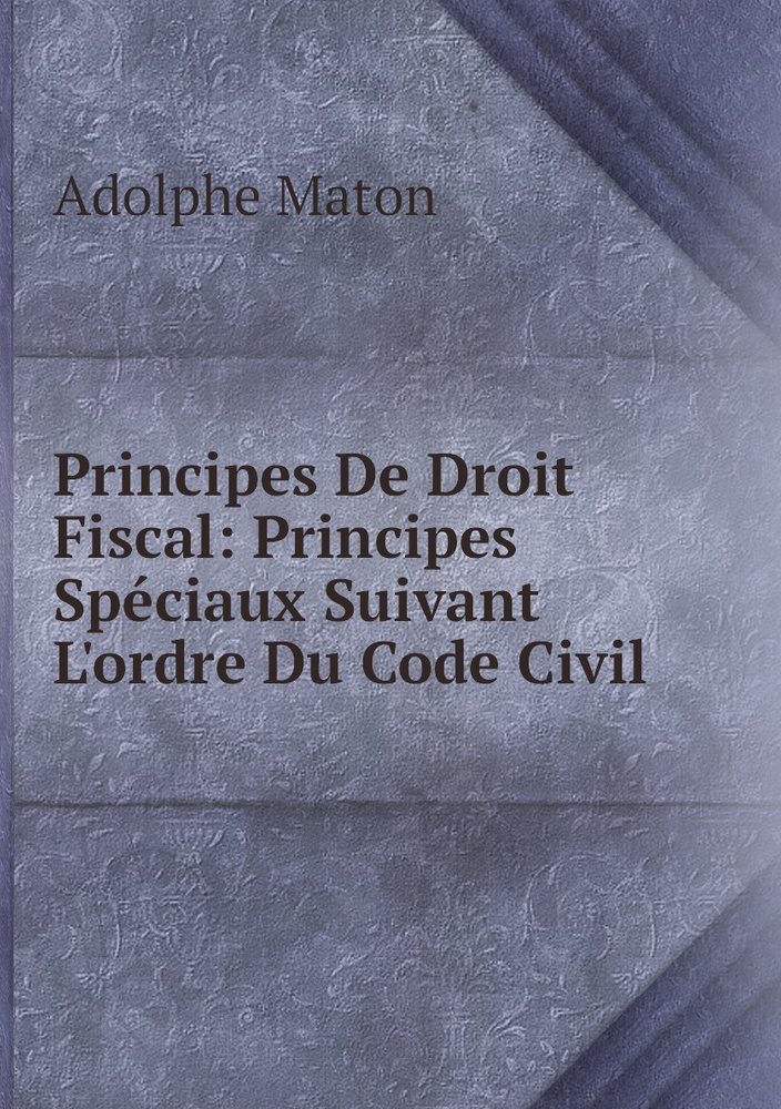 Principes De Droit Fiscal: Principes Speciaux Suivant L'ordre Du Code Civil #1