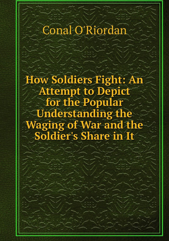 How Soldiers Fight: An Attempt to Depict for the Popular Understanding the Waging of War and the Soldier's #1