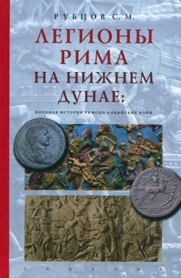 Сергей Рубцов - Легионы Рима на Нижнем Дунае. Военная история римско-дакийских войн | Рубцов Сергей Михайлович #1