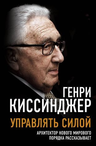 Киссинджер Г. Управлять силой. Архитектор нового мирового порядка рассказывает (тв.) | Киссинджер Генри #1