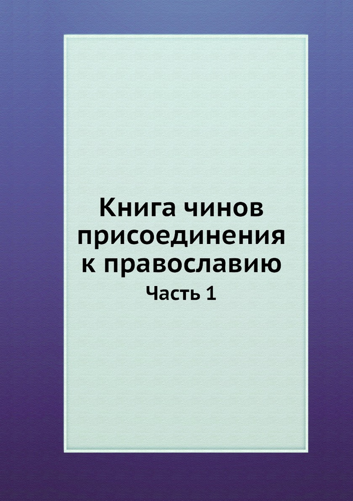 Книга чинов присоединения к православию. Часть 1 | Коллектив авторов  #1