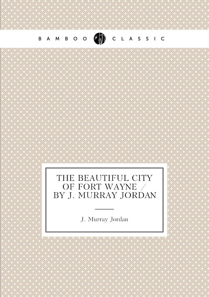 The beautiful city of Fort Wayne / by J. Murray Jordan #1