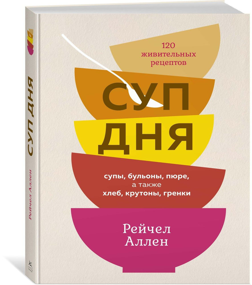 Суп дня: 120 живительных рецептов. Супы, бульоны, пюре, а также хлеб, крутоны, гренки | Аллен Рейчел #1