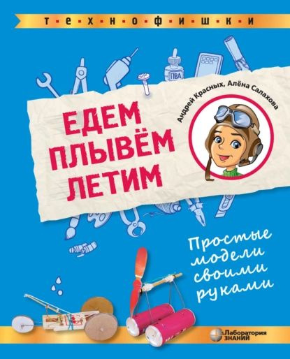 Едем, плывём, летим. Простые модели своими руками | Салахова Алена Антоновна, Красных Андрей Владимирович #1